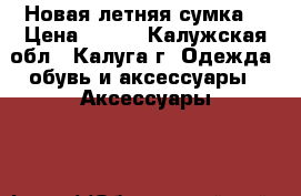 Новая летняя сумка  › Цена ­ 550 - Калужская обл., Калуга г. Одежда, обувь и аксессуары » Аксессуары   